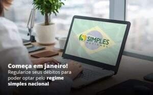 Comeca Em Janeiro Regularize Seus Debitos Para Optar Pelo Regime Simples Nacional Post 1 Organização Contábil Lawini -