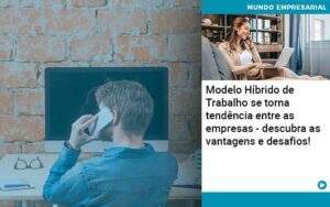 Modelo Hibrido De Trabalho Se Torna Tendencia Entre As Empresas Descubra As Vantagens E Desafios Organização Contábil Lawini -