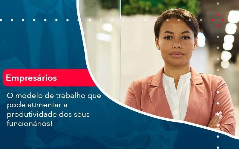 O Modelo De Trabalho Que Pode Aumentar A Produtividade Dos Seus Funcionarios Organização Contábil Lawini -