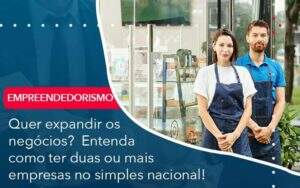 Quer Expandir Os Negocios Entenda Como Ter Duas Ou Mais Empresas No Simples Nacional Organização Contábil Lawini -