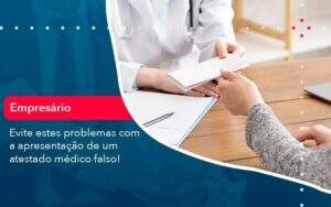 Evite Estes Problemas Com A Apresentacao De Um Atestado Medico Falso 1 Organização Contábil Lawini -