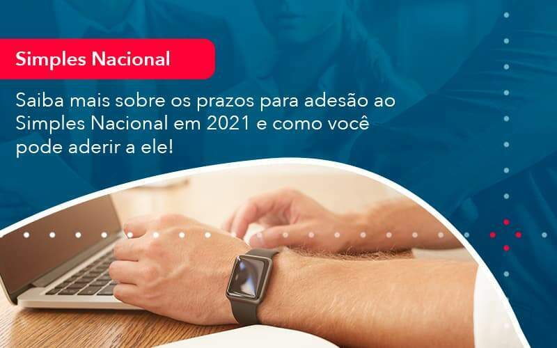 Saiba Mais Sobre Os Prazos Para Adesao Ao Simples Nacional Em 2021 E Como Voce Pode Aderir A Ele 1 Organização Contábil Lawini -